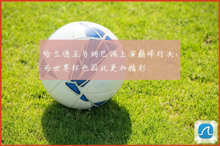 哈兰德正与姆巴佩上演巅峰对决，而世界杯也因此更加精彩